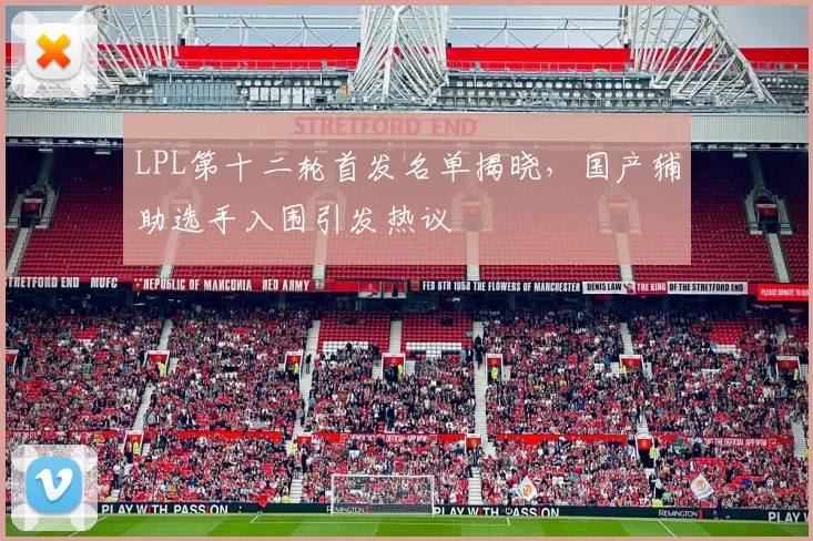 LPL第十二轮首发名单揭晓，国产辅助选手入围引发热议 - Kaiyun推荐