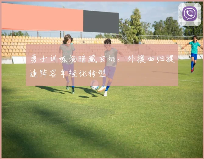 勇士训练场暗藏玄机，外援回归提速阵容年轻化转型 - Kaiyun推荐