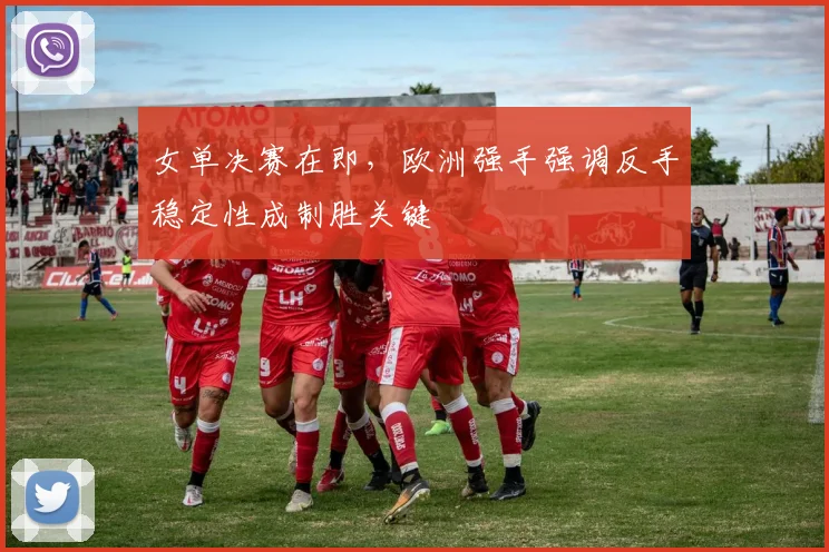 女单决赛在即,欧洲强手强调反手稳定性成制胜关键 - Kaiyun推荐