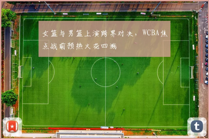 女篮与男篮上演跨界对决，WCBA焦点战前预热火花四溅 - Kaiyun资讯