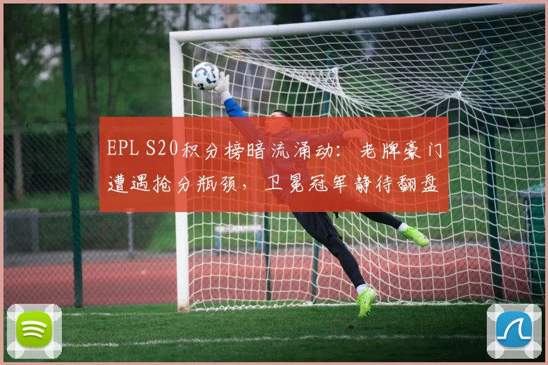 EPL S20积分榜暗流涌动：老牌豪门遭遇抢分瓶颈，卫冕冠军静待翻盘契机 - Kaiyun推荐