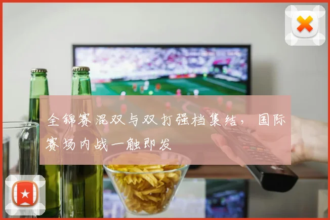 全锦赛混双与双打强档集结，国际赛场内战一触即发 - Kaiyun推荐