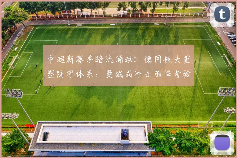 中超新赛季暗流涌动:德国教头重塑防守体系,曼城式冲击面临考验 - Kaiyun推荐
