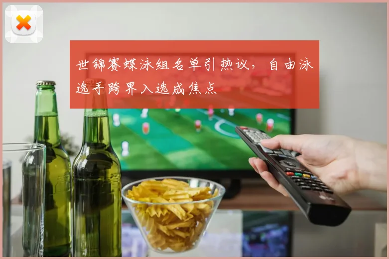 世锦赛蝶泳组名单引热议，自由泳选手跨界入选成焦点 - Kaiyun推荐