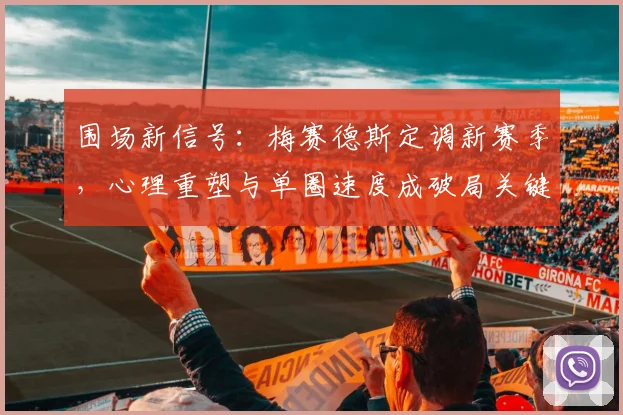 围场新信号：梅赛德斯定调新赛季，心理重塑与单圈速度成破局关键 - Kaiyun推荐