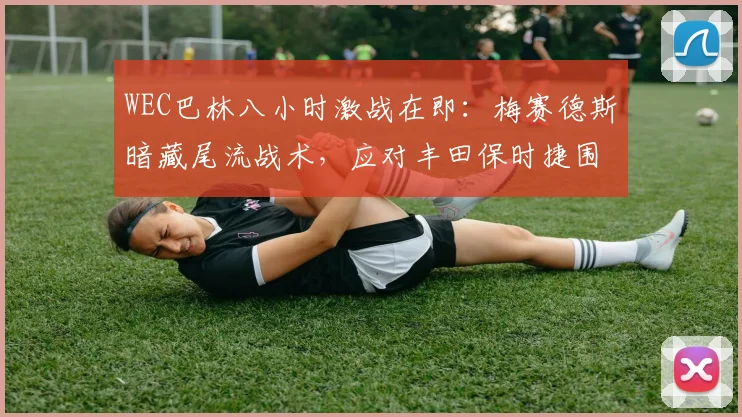 WEC巴林八小时激战在即:梅赛德斯暗藏尾流战术,应对丰田保时捷围剿 - Kaiyun推荐