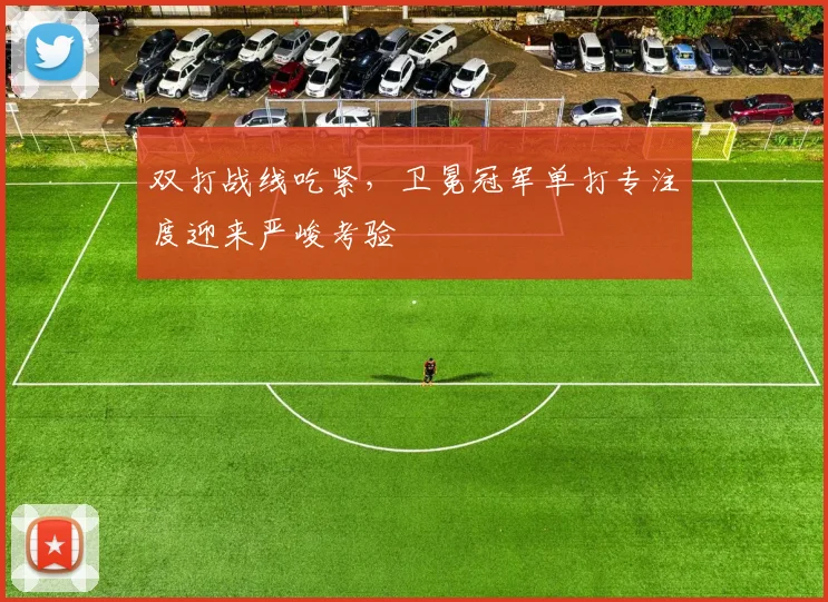 双打战线吃紧，卫冕冠军单打专注度迎来严峻考验 - Kaiyun推荐