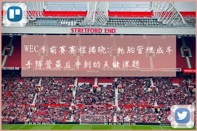 WEC季前赛赛程揭晓：轮胎管理成车手阵营最后冲刺的关键课题 - Kaiyun推荐