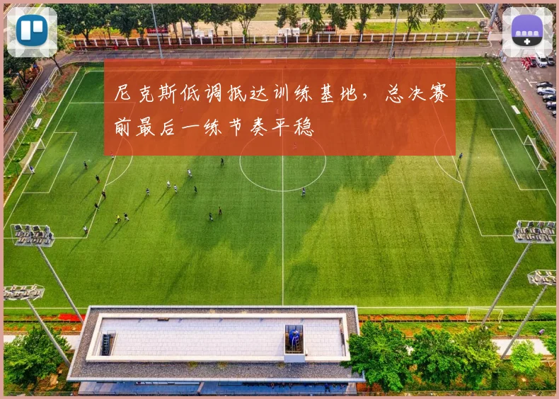 尼克斯低调抵达训练基地，总决赛前最后一练节奏平稳 - Kaiyun资讯