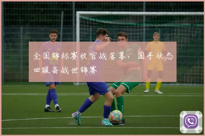 全国锦标赛收官战落幕，国手状态回暖备战世锦赛 - Kaiyun精选