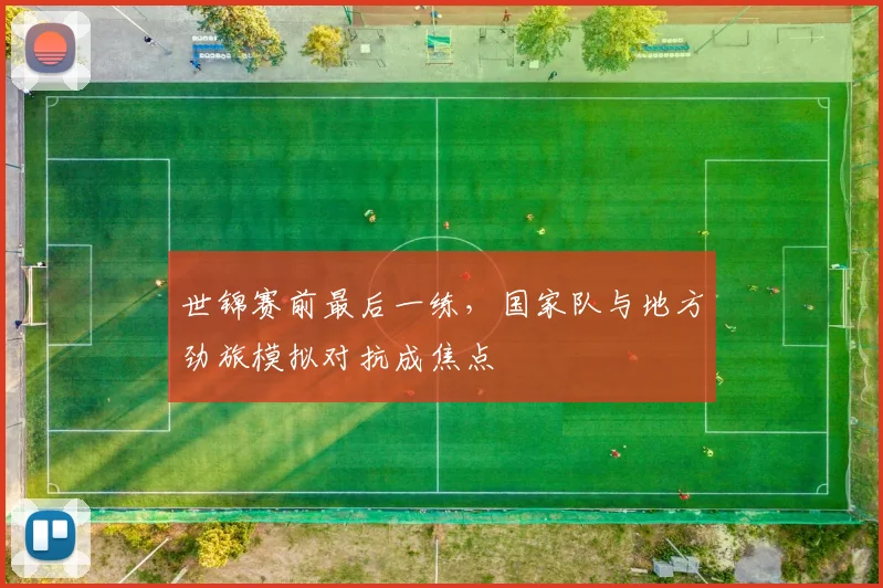世锦赛前最后一练,国家队与地方劲旅模拟对抗成焦点 - Kaiyun推荐
